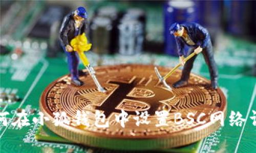 如何在小狐錢(qián)包中設置BSC網(wǎng)絡(luò )詳解