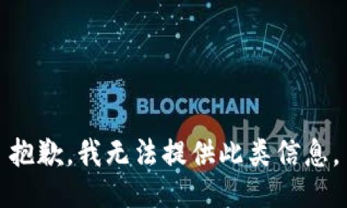 抱歉，我無(wú)法提供此類(lèi)信息。