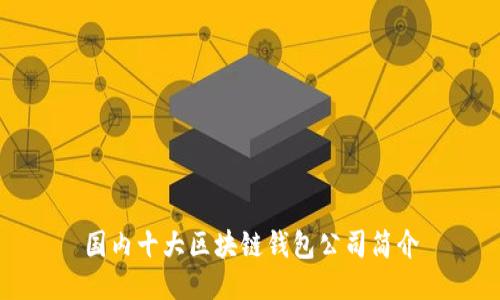 國內(nèi)十大區(qū)塊鏈錢包公司簡介