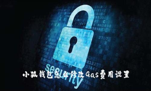 小狐錢(qián)包怎么修改Gas費用設置