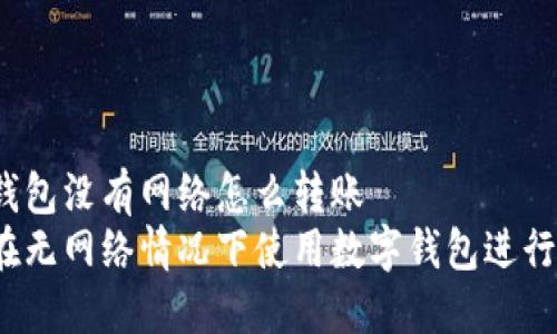 數(shù)字錢包沒有網(wǎng)絡怎么轉(zhuǎn)賬
如何在無網(wǎng)絡情況下使用數(shù)字錢包進行轉(zhuǎn)賬？