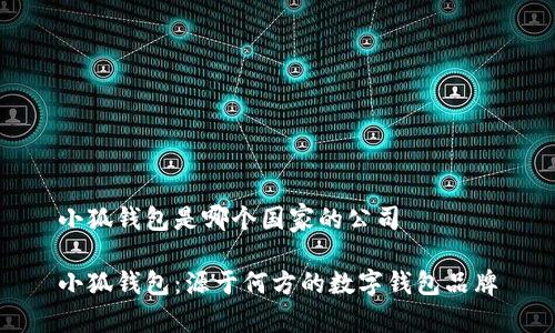 小狐錢(qián)包是哪個(gè)國家的公司

小狐錢(qián)包：源于何方的數字錢(qián)包品牌