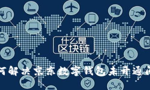 如何解決京東數(shù)字錢包未開通問題
