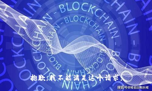 抱歉，我不能滿(mǎn)足這個(gè)請求。