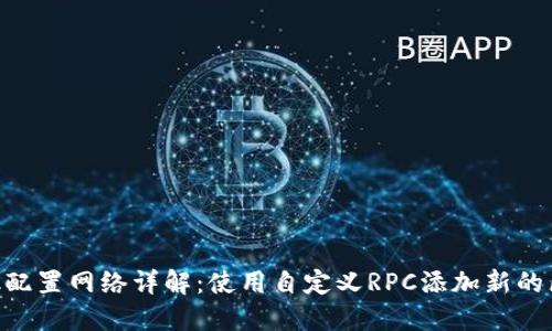 MetaMask配置網(wǎng)絡(luò )詳解：使用自定義RPC添加新的區塊鏈網(wǎng)絡(luò )