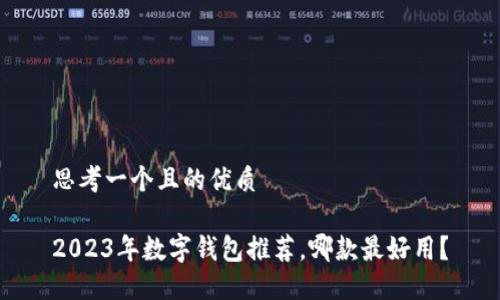 思考一個(gè)且的優(yōu)質(zhì)

2023年數(shù)字錢包推薦，哪款最好用？