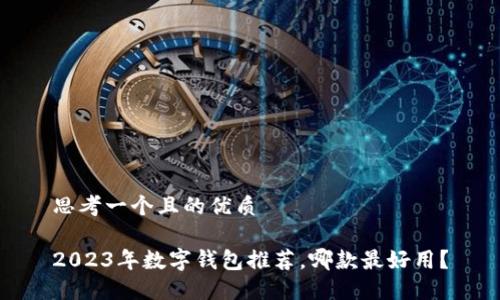 思考一個(gè)且的優(yōu)質(zhì)

2023年數(shù)字錢包推薦，哪款最好用？