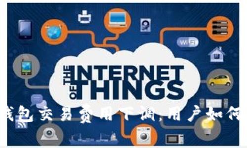 小狐錢(qián)包交易費用下調：用戶(hù)如何受益？