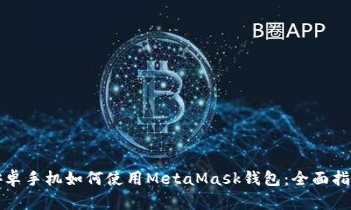 安卓手機如何使用MetaMask錢(qián)包：全面指南
