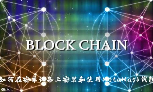 如何在安卓設備上安裝和使用MetaMask錢(qián)包