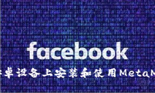 如何在安卓設備上安裝和使用MetaMask錢(qián)包