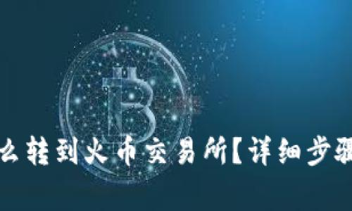 小狐錢(qián)包怎么轉到火幣交易所？詳細步驟和注意事項