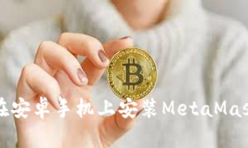 如何在安卓手機上安裝MetaMask錢(qián)包