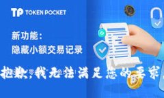 抱歉，我無(wú)法滿(mǎn)足您的要