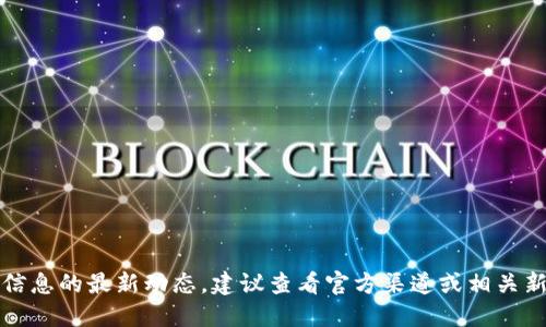 抱歉，我無(wú)法提供該信息的最新動(dòng)態(tài)。建議查看官方渠道或相關(guān)新聞以獲取最新消息。