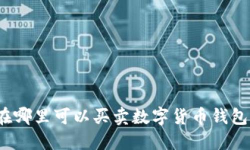 在哪里可以買賣數(shù)字貨幣錢包？