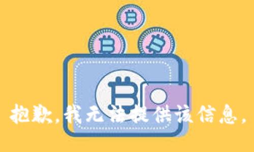 抱歉，我無(wú)法提供該信息。