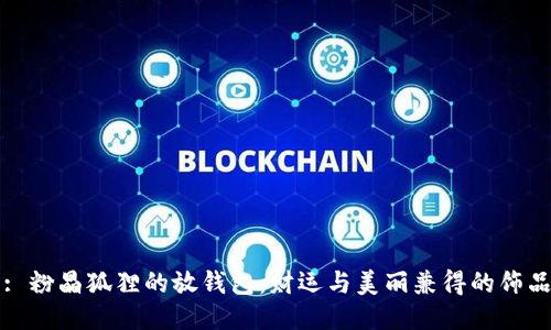 : 粉晶狐貍的放錢(qián)包：財運與美麗兼得的飾品