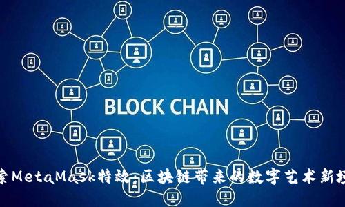 探索MetaMask特效：區(qū)塊鏈帶來的數(shù)字藝術新境界