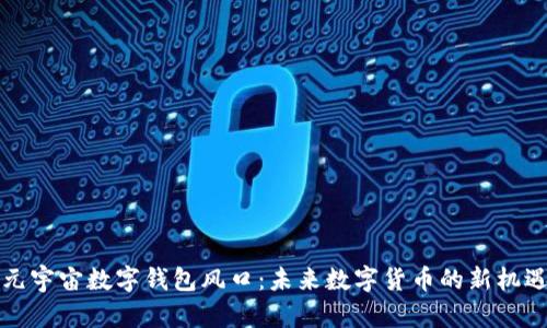 元宇宙數(shù)字錢包風(fēng)口：未來數(shù)字貨幣的新機(jī)遇
