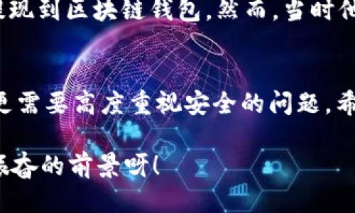   OK提現(xiàn)到區(qū)塊鏈錢包，靠譜嗎？ / 
 guanjianci OKEx, 區(qū)塊鏈錢包, 提現(xiàn)  /guanjianci 

引言：追尋數(shù)字資產(chǎn)的真相
在當(dāng)今的數(shù)字金融世界里，越來越多的人對于區(qū)塊鏈技術(shù)和加密貨幣的關(guān)注與日俱增。尤其是在經(jīng)歷了一系列市場波動和監(jiān)管新聞之后，用戶們不禁心生疑慮：OK提現(xiàn)到區(qū)塊鏈錢包是不是真的？這是否意味著資金安全？伴隨著這樣的疑問，許多人開始在相關(guān)論壇尋找答案，也有不少人從朋友那里得到了不同的看法和建議。

什么是OKEx平臺？
OKEx是一家全球領(lǐng)先的數(shù)字資產(chǎn)交易平臺，它為用戶提供多種加密貨幣的交易選擇，并且具備強大的流動性。用戶們可以在平臺上進行現(xiàn)貨交易、合約交易等多種操作。由于其良好的聲譽以及多樣的交易產(chǎn)品，OKEx吸引了成千上萬的用戶。在這個平臺上，用戶可以輕松地進行資產(chǎn)的買賣、存儲和提現(xiàn)。

提現(xiàn)到區(qū)塊鏈錢包的過程
提現(xiàn)到區(qū)塊鏈錢包的過程其實相對簡單，但對于許多初次接觸這一領(lǐng)域的用戶來說，可能還是稍顯復(fù)雜。首先，用戶需要有一個區(qū)塊鏈錢包，這是進行提現(xiàn)的前提條件。然后，用戶在OKEx平臺上完成提現(xiàn)申請，填寫好目標(biāo)錢包地址及提現(xiàn)金額，并確認(rèn)相關(guān)信息無誤，最終提交請求。只需幾分鐘的時間，您就能將您的資產(chǎn)安全地轉(zhuǎn)移到區(qū)塊鏈錢包中。

提現(xiàn)的安全性分析
在談到提現(xiàn)的安全性時，我們需要從多個角度來看待。首先，OKEx作為一家樂于受監(jiān)管的平臺，擁有相應(yīng)的安全措施來保障用戶的資金安全。再者，用戶在進行提現(xiàn)時，一定要仔細核對目標(biāo)錢包地址，因為一旦輸入錯誤，您的數(shù)字資產(chǎn)可能就此損失，無法找回！

區(qū)塊鏈錢包的優(yōu)勢
選擇一個好的區(qū)塊鏈錢包同樣重要！理論上，區(qū)塊鏈錢包為用戶提供了一種數(shù)字資產(chǎn)管理的新方式。它使得用戶能夠隨時隨地掌控自己的資產(chǎn)，并且由于其去中心化的特性，資金更不易受到黑客攻擊。此外，許多區(qū)塊鏈錢包還支持多種加密貨幣的存儲，方便用戶進行資產(chǎn)的多元化管理。

常見問題解析
在這里，我們匯總了許多用戶在進行OK提現(xiàn)到區(qū)塊鏈錢包時所遇到的常見問題，幫助大家更好地理解這個過程：
ul
    listrong我的提現(xiàn)需要多長時間？/strong一般情況下，提現(xiàn)請求提交后會在幾分鐘內(nèi)處理成功，但請留意區(qū)塊鏈網(wǎng)絡(luò)的擁堵情況。/li
    listrong我可以提現(xiàn)到任何錢包嗎？/strong是的，只要該錢包支持您所提現(xiàn)的加密貨幣，但要確保您輸入的地址是正確的!/li
    listrong我的資金安全嗎？/strong只要您操作得當(dāng)，選擇正規(guī)的交易平臺和受到認(rèn)可的錢包，您的資金就會非常安全。/li
/ul

情感的連接：用戶故事
與金融交易相關(guān)的情感故事無盡，眾多用戶都有過驚心動魄的經(jīng)歷。有一位來自北京的用戶張先生，記得在一次市場的高峰期，他一鼓作氣地將自己的資產(chǎn)從OKEx提現(xiàn)到區(qū)塊鏈錢包。然而，當(dāng)時他因過于緊張，竟然將錢包地址輸入錯誤，整整損失了一個多月的工資！多么痛苦的教訓(xùn)呀，至今想起依然心有余悸！這件事情使他更加深刻地意識到提現(xiàn)操作的風(fēng)險。

總結(jié)與展望
綜上所述，OK提現(xiàn)到區(qū)塊鏈錢包的過程并不是一件復(fù)雜的事情，但這其中的安全隱患值得我們每一個人關(guān)注。隨著數(shù)字資產(chǎn)的飛速發(fā)展，用戶們在享受便利的同時，更需要高度重視安全的問題。希望通過這篇文章，能讓每位讀者對OK平臺的提現(xiàn)流程有更深入的理解，從而在這個快速發(fā)展的市場中游刃有余。

總的來說，數(shù)字資產(chǎn)的提現(xiàn)和管理是一個令人期待但又充滿挑戰(zhàn)的領(lǐng)域。只要我們謹(jǐn)慎行事、不斷學(xué)習(xí)，相信可以更好地把握住這一瞬息萬變的市場機會！多么令人振奮的前景呀！