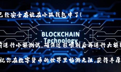 如何將數字貨幣轉入小狐錢(qián)包？

如果你想將數字貨幣存放到小狐錢(qián)包里，這里將為你詳細介紹整個(gè)操作過(guò)程。小狐錢(qián)包以其用戶(hù)友好和安全性高而受到許多投資者的青睞。下面將分步驟為你分析如何將幣轉入小狐錢(qián)包，確保你順利進(jìn)行，并在過(guò)程中盡量不出現任何問(wèn)題。

第一步：下載并安裝小狐錢(qián)包

首先，你需要確保已經(jīng)在你的手機或電腦上下載并安裝了小狐錢(qián)包。你可以在官方網(wǎng)站或者應用商店中搜索“小狐錢(qián)包”，選擇官方應用進(jìn)行下載。安裝過(guò)程非常簡(jiǎn)單，只需要按照提示一步步操作即可。

第二步：注冊并創(chuàng  )建錢(qián)包

下載完成后，打開(kāi)小狐錢(qián)包應用。你需要創(chuàng  )建一個(gè)新錢(qián)包，遵循應用里的提示，輸入必要的信息。創(chuàng  )建錢(qián)包的過(guò)程中，你會(huì )被要求設置密碼，這個(gè)密碼很重要，一定要妥善保管！多么令人振奮！你即將在這里開(kāi)啟你的數字資產(chǎn)之旅！

第三步：備份錢(qián)包助記詞

當你的錢(qián)包創(chuàng  )建成功后，小狐錢(qián)包會(huì )生成一組助記詞。這組詞是你錢(qián)包的唯一識別碼，丟失或泄露可能會(huì )導致你的資金受到威脅！一定要將助記詞備份到安全的地方，不要與他人分享，確保你的財富安全。此時(shí)，不妨找個(gè)紙筆，認真寫(xiě)下這些助記詞。

第四步：獲取小狐錢(qián)包地址

在小狐錢(qián)包的界面中，你會(huì )看到你的錢(qián)包地址，這個(gè)地址是你轉幣的關(guān)鍵。在轉入任何數字貨幣之前，要確保你選擇的幣種與小狐錢(qián)包支持的幣種相匹配（例如，Ethereum、Bitcoin等）。你可以在“資產(chǎn)”頁(yè)面中找到這個(gè)錢(qián)包地址，點(diǎn)擊“復制”或“分享”功能，將地址復制到剪貼板。

第五步：從交易所提幣

現在，你需要打開(kāi)你存放數字貨幣的交易所（如幣安、火幣等），并登錄你的賬戶(hù)。找到你希望轉出的錢(qián)包，點(diǎn)擊“提現”或“提幣”功能。在零錢(qián)包中粘貼你剛才從小狐錢(qián)包中復制的錢(qián)包地址。

在提幣頁(yè)面中，輸入你要轉出的金額，并確認所有信息無(wú)誤后，提交提幣申請。此時(shí)，交易所可能會(huì )請求你進(jìn)行二次驗證（例如，通過(guò)手機驗證碼或郵箱確認），請按要求完成。等待幾分鐘后，種種繁復的操作終于到此為止！多么令人期待啊，看看你的幣是否到賬！

第六步：確認到賬

回來(lái)小狐錢(qián)包，刷新資產(chǎn)頁(yè)面，查看是否已經(jīng)到賬。如果一切順利，你就能看到轉入的數字貨幣了。太棒了！你的資產(chǎn)已經(jīng)安全存放在小狐錢(qián)包中了！

最后的提示

無(wú)論你是數字貨幣的新手還是老手，在轉幣過(guò)程中一定要小心翼翼，確保各個(gè)環(huán)節的信息準確無(wú)誤。建議你在轉賬前進(jìn)行小額測試，確保過(guò)程順利后再進(jìn)行大額轉賬。安全永遠是第一位的！

在小狐錢(qián)包的使用過(guò)程中，如果你有任何疑問(wèn)，可以隨時(shí)查看官方幫助文檔，或者加入相關(guān)的社區獲取幫助和建議。祝你在數字貨幣的世界里暢游無(wú)阻，獲得豐厚的回報！多么令人振奮的時(shí)代啊，數字資產(chǎn)正在重新塑造我們的財富觀(guān)念！