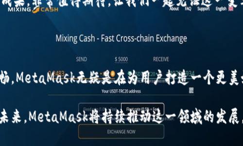   MetaMask 6.2.0 更新：讓區塊鏈更加觸手可及！ / 

 guanjianci MetaMask,區塊鏈,加密錢(qián)包 /guanjianci 

引言：數字世界的門(mén)票

在今天這個(gè)數字化迅速發(fā)展的時(shí)代，區塊鏈技術(shù)已經(jīng)成為我們生活中不可或缺的一部分。而MetaMask作為一款優(yōu)秀的加密錢(qián)包，猶如數字世界的通行證，讓每一個(gè)人都能輕松進(jìn)入這個(gè)充滿(mǎn)可能性的領(lǐng)域！

MetaMask近日發(fā)布了6.2.0版本，這一更新不僅是技術(shù)上的一次革新，更是用戶(hù)體驗的一次重大提升。我們不妨深入了解一下這次更新所帶來(lái)的各種變化，探索它如何引導我們走向一個(gè)更加便捷的區塊鏈世界。

全新的用戶(hù)界面：更友好的使用體驗

MetaMask 6.2.0在用戶(hù)界面上進(jìn)行了重要的，清晰的布局和直觀(guān)的操作方式讓人倍感舒適。無(wú)論你是一個(gè)新手用戶(hù)還是經(jīng)驗豐富的區塊鏈玩家，更新后的界面都能讓你很快上手。

特別是在錢(qián)包管理和代幣交換的功能上，MetaMask團隊致力于去除冗余復雜的步驟，讓用戶(hù)能更順暢地進(jìn)行資金操作。每一項功能的設計，都在努力闡釋一個(gè)理念：簡(jiǎn)化用戶(hù)體驗，讓更多的人能夠無(wú)縫接入區塊鏈世界！多么令人振奮??！

安全性的大幅提升

談到加密錢(qián)包，安全性無(wú)疑是每個(gè)用戶(hù)關(guān)注的重中之重。而MetaMask 6.2.0在安全性方面的升級，讓人更加安心！

新版本加強了對私鑰和助記詞的保護，采用了更為嚴密的加密技術(shù)，即使在不安全的網(wǎng)絡(luò )環(huán)境下，用戶(hù)也能避免被黑客攻擊的風(fēng)險。這個(gè)更新不僅是技術(shù)改進(jìn)，更是MetaMask對用戶(hù)安全的莊嚴承諾。我們不禁要贊嘆：在數字資產(chǎn)頻繁受到攻擊的時(shí)代，安全的堡壘建立得如此堅固！

流暢的代幣交易體驗

在MetaMask 6.2.0中，代幣的交易體驗得到了顯著(zhù)提升。系統引入了智能路由功能，能夠自動(dòng)為用戶(hù)選擇最優(yōu)的交易路徑，確保交易以最低的成本完成。這意味著(zhù)，無(wú)論是用戶(hù)交易還是在DeFi（去中心化金融）平臺進(jìn)行流動(dòng)性提供，都會(huì )變得更加高效。

此外，這一版本還整合了多個(gè)去中心化交易所的流動(dòng)性，讓用戶(hù)可以在MetaMask內直接進(jìn)行代幣交換。想象一下，不再需要頻繁切換應用程序，你可以輕松在一個(gè)地方完成所有交易，何等便捷！

跨鏈兼容性：無(wú)縫的區塊鏈連接

MetaMask 6.2.0版本帶來(lái)了全新的跨鏈兼容性，用戶(hù)可以方便地在不同的區塊鏈網(wǎng)絡(luò )之間轉移資產(chǎn)。這一功能將大大提升用戶(hù)的資產(chǎn)流動(dòng)性，為區塊鏈的多樣性與互聯(lián)性打開(kāi)了一扇新的大門(mén)！

試想一下，以往我們需要通過(guò)復雜的步驟才能實(shí)現跨鏈操作，現在只需簡(jiǎn)單的幾步，就能輕松完成。MetaMask正是在這些細微之處，讓用戶(hù)感受到區塊鏈技術(shù)的實(shí)用性與便利性。誰(shuí)能想到，這樣的改變能帶來(lái)如此重大的影響呢！

DeFi與NFT的完美結合

隨著(zhù)DeFi和NFT市場(chǎng)的蓬勃發(fā)展，MetaMask作為加密貨幣錢(qián)包，自然不可缺少。新版本中，MetaMask更好地支持了NFT的交易與管理。用戶(hù)可以直接在錢(qián)包內查看自己持有的NFT，甚至可以輕松進(jìn)行買(mǎi)賣(mài)！

無(wú)論是在喜歡的項目中尋找潛在的珍品，還是在熱愛(ài)藝術(shù)平臺上追蹤新作，MetaMask都能為用戶(hù)提供便捷的互動(dòng)體驗。這種對NFT的全面支持，彰顯了MetaMask對當前市場(chǎng)動(dòng)態(tài)的敏銳洞察力。如此緊跟潮流，簡(jiǎn)直令人驚嘆不已！

社區驅動(dòng)的持續創(chuàng  )新

當然，MetaMask的成功離不開(kāi)忠實(shí)的用戶(hù)社區。6.2.0版本的許多新功能都是在聽(tīng)取用戶(hù)反饋的基礎上進(jìn)行的。這體現了團隊對用戶(hù)聲音的重視，也讓我們看到了未來(lái)的無(wú)限可能！

在這個(gè)充滿(mǎn)競爭的領(lǐng)域，用戶(hù)的建議與創(chuàng  )意不斷推動(dòng)著(zhù)MetaMask的進(jìn)步和創(chuàng  )新。每一次更新都是團隊與用戶(hù)互動(dòng)的成果，非常值得期待。讓我們一起見(jiàn)證這一變革的歷史時(shí)刻吧！

總結：走向未來(lái)的腳步

隨著(zhù)MetaMask 6.2.0版本的發(fā)布，區塊鏈錢(qián)包的時(shí)代又向前邁進(jìn)了一大步。從界面的、安全性提升，到交易體驗的流暢，MetaMask無(wú)疑是在為用戶(hù)打造一個(gè)更美好的數字貨幣世界。

如今，MetaMask不僅是一款錢(qián)包，更成為了用戶(hù)與區塊鏈的橋梁，讓無(wú)數人能夠輕松地探索區塊鏈的深邃世界。展望未來(lái)，MetaMask將持續推動(dòng)這一領(lǐng)域的發(fā)展，讓我們一起期待更多的驚喜與可能性吧！多么令人振奮和激動(dòng)的時(shí)刻！