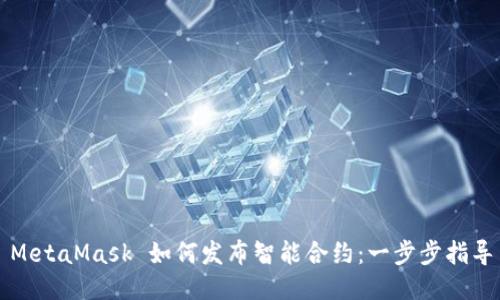MetaMask 如何發(fā)布智能合約：一步步指導(dǎo)