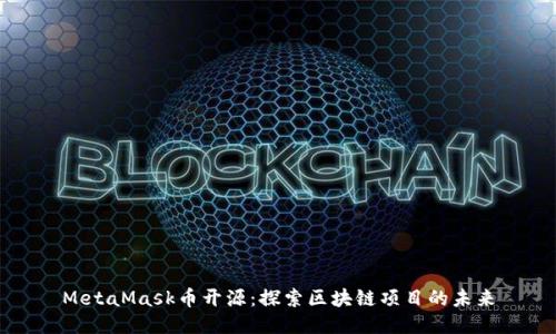 MetaMask幣開(kāi)源：探索區塊鏈項目的未來(lái)
