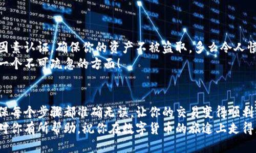   小狐錢包提幣到歐易的詳細(xì)操作指南 / 
 guanjianci 小狐錢包, 提幣, 歐易 /guanjianci 

引言
在數(shù)字貨幣的世界里，錢包和交易所就像是我們生活中的銀行和ATM機(jī)。特別是對(duì)許多初學(xué)者來說，小狐錢包（Fox Wallet）和歐易（OKEx）是兩個(gè)非常受歡迎的應(yīng)用。那么，如何將小狐錢包中的幣提取到歐易呢？這個(gè)過程其實(shí)并不復(fù)雜，只要你跟著我們的步驟，就可以順利完成。

第一步：準(zhǔn)備工作
在開始之前，我們需要確保你已經(jīng)做好了必要的準(zhǔn)備工作。這包括：
ul
  li安裝并注冊(cè)小狐錢包和歐易賬號(hào)。/li
  li確保你已經(jīng)在小狐錢包中擁有了要提取的數(shù)字貨幣。/li
  li確認(rèn)歐易上能夠接受你要提幣的數(shù)字貨幣，例如BTC、ETH等。/li
/ul
只有在做好這些準(zhǔn)備工作后，你才能順利進(jìn)行提幣操作。因此，請(qǐng)仔細(xì)檢查！

第二步：獲取歐易的提幣地址
提幣的第一步是獲取你在歐易的提幣地址。這是一個(gè)非常重要的環(huán)節(jié)，因?yàn)樗亲屇愕膸庞械胤饺サ摹暗刂贰?。操作步驟如下：
ol
  li登錄你的歐易賬戶。/li
  li在界面中找到“資產(chǎn)”或“錢包”選項(xiàng)。/li
  li選擇“提幣”，找到你想要提取的幣種。/li
  li點(diǎn)擊“獲取地址”或“新增地址”，系統(tǒng)會(huì)為你生成一個(gè)提幣地址。/li
/ol
確保復(fù)制此地址，萬一輸錯(cuò)了，可就麻煩了。小心是成功的一半，確保你的地址正確無誤，多么令人振奮！

第三步：在小狐錢包中發(fā)起提幣
現(xiàn)在你已經(jīng)有了歐易的提幣地址，接下來就可以在小狐錢包中發(fā)起提幣了。步驟如下：
ol
  li打開你的小狐錢包，輸入密碼登錄。/li
  li在錢包界面中，選擇你想提幣的幣種。/li
  li找到“提幣”或“發(fā)送”選項(xiàng)。/li
  li在提幣頁面中，粘貼你從歐易復(fù)制的提幣地址。/li
  li輸入你想要提取的數(shù)量，并確認(rèn)所有信息無誤。/li
/ol
在這里務(wù)必要檢查多次你的提幣地址和數(shù)量，以防止任何錯(cuò)誤的發(fā)生。畢竟，一旦進(jìn)行交易，將無法逆轉(zhuǎn)！

第四步：確認(rèn)交易
完成以上步驟后，你將看到提幣的確認(rèn)界面。小狐錢包會(huì)要求你確認(rèn)這筆交易的所有細(xì)節(jié)。在這一關(guān)頭，我們要再次檢查一遍：
ul
  li提幣地址是否正確？/li
  li提幣數(shù)量是否符合預(yù)期？/li
  li手續(xù)費(fèi)是否在可承受范圍內(nèi)？/li
/ul
確認(rèn)無誤后，點(diǎn)擊“確認(rèn)”或者“發(fā)送”。多么令人興奮的時(shí)刻，即將把你的資產(chǎn)轉(zhuǎn)移到另一個(gè)平臺(tái)！

第五步：等待交易確認(rèn)
一旦你確認(rèn)了提幣請(qǐng)求，接下來的事情就交給區(qū)塊鏈網(wǎng)絡(luò)了。此時(shí)，你需要耐心等待，通常交易會(huì)在幾分鐘到幾小時(shí)之間完成。如果你覺得等待有些漫長，可以在歐易查看當(dāng)前的交易狀況。
如果在這個(gè)過程中出現(xiàn)了問題，比如提幣未到賬，首先要檢查小狐錢包的交易記錄，確認(rèn)交易是否成功。如果交易狀態(tài)顯示為“已完成”，但歐易仍在等待，那可能是區(qū)塊鏈的一些延遲，建議你耐心等待！

第六步：在歐易確認(rèn)到賬
如果你的提幣交易順利進(jìn)行，那么在你再次登錄歐易時(shí)，就會(huì)在錢包中看到這筆剛剛到賬的資金。當(dāng)你看到這筆資金時(shí)，是不是感到非常激動(dòng)呢？
這時(shí)，你可以選擇繼續(xù)進(jìn)行交易，或者查看市場的走勢！

關(guān)于安全性的重要提醒
在進(jìn)行數(shù)字貨幣交易時(shí)，安全性是最重要的因素之一。無論是小狐錢包還是歐易，都需要你設(shè)置復(fù)雜的密碼，啟用雙因素認(rèn)證，確保你的資產(chǎn)不被盜取。多么令人憤怒的是，許多用戶因?yàn)楹鲆暟踩珕栴}而遭受損失！
建議定期檢查你的錢包安全設(shè)置，尤其是在頻繁交易后?？傊胍跀?shù)字貨幣市場中保住自己的資產(chǎn)，安全問題是一個(gè)不可疏忽的方面！

總結(jié)
通過以上步驟，你將能順利地將小狐錢包中的幣提幣到歐易。盡管這個(gè)過程聽起來簡單，但細(xì)節(jié)卻非常重要。務(wù)必確保每個(gè)步驟都準(zhǔn)確無誤，讓你的交易變得順利而愉快。
無論是剛?cè)腴T的新人，還是經(jīng)驗(yàn)豐富的玩家，了解如何安全、順利地進(jìn)行數(shù)字貨幣交易都是一項(xiàng)必備技能。希望本文對(duì)你有所幫助，祝你在數(shù)字貨幣的旅途上走得更遠(yuǎn)，更穩(wěn)！多么令人激動(dòng)的未來！