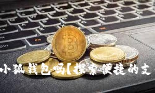標簽

手機能用小狐錢(qián)包嗎？探索便捷的支付新選擇！