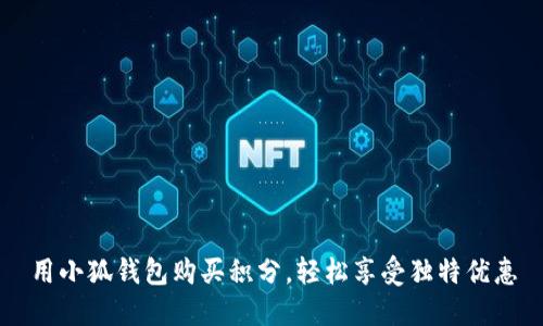 用小狐錢(qián)包購買(mǎi)積分，輕松享受獨特優(yōu)惠