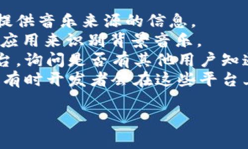 小狐錢(qián)包背景音樂(lè )的名稱(chēng)可能并沒(méi)有一個(gè)特定的官方名稱(chēng)，因為不同的版本和更新可能會(huì )使用不同的音樂(lè )。為了找到具體的音樂(lè )，可以嘗試以下方法：

1. **在應用內查找**：一些應用可能會(huì )在設置或幫助頁(yè)面中提供音樂(lè )來(lái)源的信息。
2. **音頻識別應用**：使用像Shazam或SoundHound這樣的應用來(lái)識別背景音樂(lè )。
3. **論壇和社群**：訪(fǎng)問(wèn)小狐錢(qián)包的用戶(hù)論壇或社交媒體平臺，詢(xún)問(wèn)是否有其他用戶(hù)知道該背景音樂(lè )的名稱(chēng)。
4. **官方網(wǎng)站**：查看小狐錢(qián)包的官方網(wǎng)站或社交媒體更新，有時(shí)開(kāi)發(fā)者會(huì )在這些平臺上分享應用的音樂(lè )信息。

如果你還有其他具體問(wèn)題或需要進(jìn)一步的幫助，請告訴我！