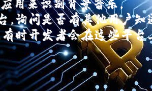 小狐錢(qián)包背景音樂(lè )的名稱(chēng)可能并沒(méi)有一個(gè)特定的官方名稱(chēng)，因為不同的版本和更新可能會(huì )使用不同的音樂(lè )。為了找到具體的音樂(lè )，可以嘗試以下方法：

1. **在應用內查找**：一些應用可能會(huì )在設置或幫助頁(yè)面中提供音樂(lè )來(lái)源的信息。
2. **音頻識別應用**：使用像Shazam或SoundHound這樣的應用來(lái)識別背景音樂(lè )。
3. **論壇和社群**：訪(fǎng)問(wèn)小狐錢(qián)包的用戶(hù)論壇或社交媒體平臺，詢(xún)問(wèn)是否有其他用戶(hù)知道該背景音樂(lè )的名稱(chēng)。
4. **官方網(wǎng)站**：查看小狐錢(qián)包的官方網(wǎng)站或社交媒體更新，有時(shí)開(kāi)發(fā)者會(huì )在這些平臺上分享應用的音樂(lè )信息。

如果你還有其他具體問(wèn)題或需要進(jìn)一步的幫助，請告訴我！