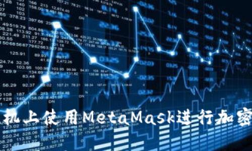如何在手機上使用MetaMask進(jìn)行加密貨幣交易