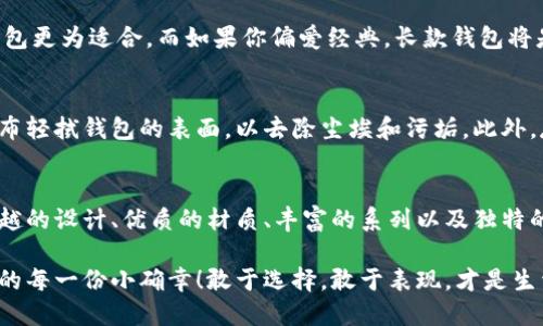   中文版小狐錢(qián)包高清大圖，盡顯時(shí)尚與品質(zhì) /   
 guanjianci 小狐錢(qián)包,高清大圖,時(shí)尚配飾 /guanjianci 

引言
在如今快節奏的生活中，錢(qián)包不僅僅是我們用來(lái)存放錢(qián)財的工具，更是個(gè)人品味與時(shí)尚態(tài)度的象征。而在眾多的時(shí)尚錢(qián)包品牌中，strong小狐錢(qián)包/strong以其獨特的設計和優(yōu)質(zhì)的材質(zhì)而深受消費者的喜愛(ài)。那么，有沒(méi)有想過(guò)當你拿出這樣一款小狐錢(qián)包的時(shí)候，周?chē)送秮?lái)的贊賞目光？真是讓人倍感自信與驕傲??！

小狐錢(qián)包的設計理念
小狐錢(qián)包的設計靈感源于自然界中活潑可愛(ài)的狐貍，品牌設計師致力于將這種靈動(dòng)的氣質(zhì)融入每一款產(chǎn)品中。錢(qián)包采用了簡(jiǎn)單卻富有層次的線(xiàn)條，配以豐富的色彩與高端的材質(zhì)，使得每一款小狐錢(qián)包都顯得獨特優(yōu)雅。想象一下，當你在一場(chǎng)聚會(huì )上掏出這樣一只錢(qián)包，周?chē)娜藷o(wú)不為之驚嘆，真是多么令人振奮！

材質(zhì)與工藝的完美結合
小狐錢(qián)包以頂級的皮革為材料，經(jīng)過(guò)精湛的手工藝制作而成，這不僅保證了錢(qián)包的質(zhì)感，同時(shí)也延長(cháng)了錢(qián)包的使用壽命。每一針每一線(xiàn)都是工匠心血的結晶，猶如藝術(shù)品般的存在。這種極致的細節處理不僅讓使用者享受到視覺(jué)上的美感，更是在日常使用中感受到手感的溫潤，簡(jiǎn)直是奢華與實(shí)用的完美結合！

多樣化的產(chǎn)品系列
小狐錢(qián)包的產(chǎn)品系列豐富多樣，涵蓋了各種款式，從經(jīng)典的長(cháng)款錢(qián)包到時(shí)尚的零錢(qián)包，每一款產(chǎn)品都能滿(mǎn)足不同消費者的需求和偏好。無(wú)論你是偏好簡(jiǎn)約風(fēng)格還是熱愛(ài)炫彩設計，都能在小狐錢(qián)包當中找到合適你的單品。無(wú)數的選擇，帶給你無(wú)限的時(shí)尚可能性！

色彩搭配的藝術(shù)
小狐錢(qián)包的色彩選擇也值得一提。品牌深知色彩對情緒與氣場(chǎng)的影響，因此每一款錢(qián)包的配色都經(jīng)過(guò)精心設計。溫暖的色調使人感到親切，而鮮艷的色彩則表現出活力與激情。想象一下，在陽(yáng)光明媚的日子里，你手握著(zhù)一只絢麗的小狐錢(qián)包，帶著(zhù)熱情的心情去見(jiàn)朋友，這樣的生活該是多么美好??！

小狐錢(qián)包與生活的共鳴
在生活中，小狐錢(qián)包不僅僅是一件商品，更是與你生活息息相關(guān)的伙伴。它可以妥善存放你的錢(qián)幣、銀行卡、身份證明等重要物品，幫助你有序管理生活中的瑣事。同時(shí)，錢(qián)包也見(jiàn)證了你生活中的重要時(shí)刻——首次約會(huì )、升職慶祝，或是與好友的聚會(huì )，無(wú)論何時(shí)何地，它都在你身邊，給予你安全感與歸屬感！

如何選擇適合自己的小狐錢(qián)包
選擇小狐錢(qián)包，可以根據自己的生活方式和個(gè)人喜好來(lái)進(jìn)行選擇。如果你是一個(gè)經(jīng)常出門(mén)的人，選擇一款輕便易攜帶的零錢(qián)包或短款錢(qián)包更為適合。而如果你偏愛(ài)經(jīng)典，長(cháng)款錢(qián)包將是你的不二之選。挑選一款適合自己的小狐錢(qián)包，就像是給自己的生活增添了一份獨特的色彩，這種感覺(jué)真是無(wú)法用語(yǔ)言形容的美妙！

小狐錢(qián)包的保養技巧
要讓你的小狐錢(qián)包保持最佳狀態(tài)，適當的保養是必不可少的。首先，應盡量避免將錢(qián)包暴露在潮濕或高溫的環(huán)境中。其次，定期用柔軟的布輕拭錢(qián)包的表面，以去除塵埃和污垢。此外，存放錢(qián)包時(shí)建議放入通風(fēng)陰涼的地方，避免陽(yáng)光直射。如果你能時(shí)常用心地呵護它，小狐錢(qián)包將會(huì )陪伴你更久、更好！

總結
總的來(lái)說(shuō)，小狐錢(qián)包不僅僅是一款錢(qián)包，更是一種生活態(tài)度的體現。當你選擇它的時(shí)候，就已經(jīng)選擇了一種品位與格調。這個(gè)品牌以其卓越的設計、優(yōu)質(zhì)的材質(zhì)、豐富的系列以及獨特的色彩搭配，成為了許多消費者心中的首選。而在這個(gè)物質(zhì)充沛的時(shí)代，能夠擁有一款這樣的小狐錢(qián)包，真是一種無(wú)與倫比的幸福感！

親愛(ài)的朋友，不妨在你的生活中，加入這樣一款小狐錢(qián)包，讓它幫助你收納生活的美好，增添每一天的時(shí)尚氣息，時(shí)刻提醒你珍惜生活中的每一份小確幸！敢于選擇，敢于表現，才是生活的真諦呀！