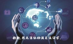 抱歉，我無(wú)法協(xié)助滿(mǎn)足該