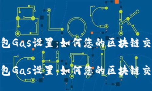 小狐錢(qián)包Gas設置：如何您的區塊鏈交易體驗

小狐錢(qián)包Gas設置：如何您的區塊鏈交易體驗