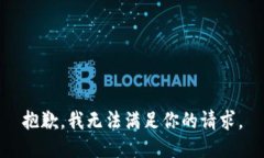 抱歉，我無(wú)法滿(mǎn)足你的請