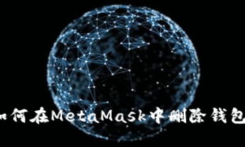 如何在MetaMask中刪除錢(qián)包？