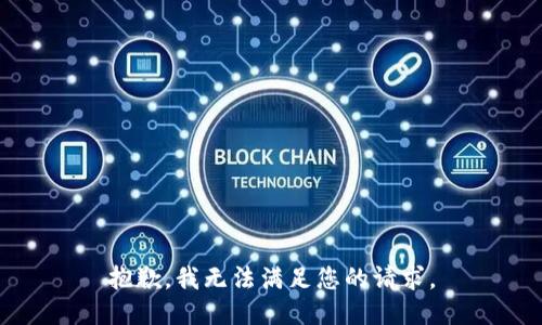 抱歉，我無(wú)法滿(mǎn)足您的請求。