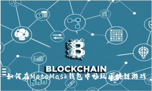 如何在MetaMask錢(qián)包中暢玩區塊鏈游戲