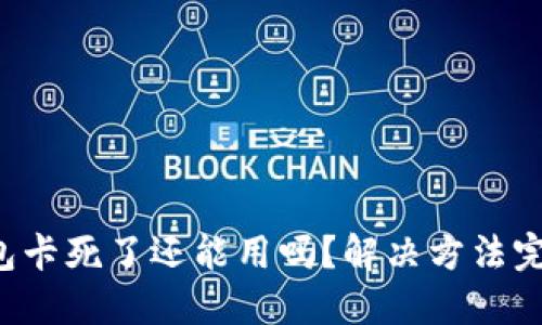 小狐錢(qián)包卡死了還能用嗎？解決方法完全揭秘！