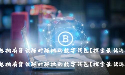 想擁有資訊隨時(shí)隨地的數(shù)字錢包？探索最優(yōu)選！

想擁有資訊隨時(shí)隨地的數(shù)字錢包？探索最優(yōu)選！