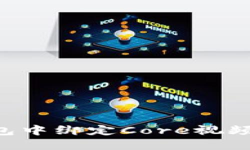 如何在小狐錢(qián)包中綁定Core視頻：詳細步驟指南