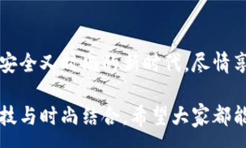 :
  加密錢包手表：開啟安全與時(shí)尚的完美結(jié)合 / 

關(guān)鍵詞:
 guanjianci 加密錢包, 手表, 數(shù)字貨幣 /guanjianci 

引言：科技與時(shí)尚的完美交融
在這個(gè)數(shù)字化快速發(fā)展的時(shí)代，科技與時(shí)尚的界限已漸漸模糊。人們不僅希望在功能上得到滿足，更渴望在外觀設(shè)計(jì)上引領(lǐng)潮流。加密錢包手表，正是一款將這兩者完美融合的創(chuàng)新產(chǎn)品！想象一下，當(dāng)你的手腕上不僅僅是一塊普通的手表，而是一個(gè)能安全存儲(chǔ)數(shù)字貨幣的智能設(shè)備，這無(wú)疑是對(duì)現(xiàn)代生活方式的巨大顛覆！多么令人振奮！

為什么選擇加密錢包手表？
首先，加密錢包手表的最大亮點(diǎn)就是它的安全性。隨著數(shù)字貨幣的普及，如何保護(hù)你的資產(chǎn)已成為每個(gè)投資者必須面對(duì)的重要課題。傳統(tǒng)錢包或在線交易所都有被黑客攻擊的風(fēng)險(xiǎn)，而加密錢包手表通過(guò)先進(jìn)的硬件加密技術(shù)，為用戶提供了更為安全的選擇！而且，手表的便攜性使得你隨時(shí)隨地都能輕松查看和管理你的加密資產(chǎn)，這是一種多么便利的體驗(yàn)?。?
引領(lǐng)潮流：時(shí)尚設(shè)計(jì)與多樣化功能
除了安全性，加密錢包手表在時(shí)尚設(shè)計(jì)上也毫不遜色。它通常采用高端材料和時(shí)尚輪廓，既能展現(xiàn)個(gè)性與品味，又能與各種風(fēng)格的服飾搭配。無(wú)論是商務(wù)正裝還是休閑運(yùn)動(dòng)裝，它都能完美匹配，成為你個(gè)人形象的重要組成部分！
在功能上，加密錢包手表通常具備豐富的智能功能，包括藍(lán)牙連接、消息提醒、步數(shù)計(jì)數(shù)、心率監(jiān)測(cè)等，絕對(duì)是現(xiàn)代人生活中的得力助手。設(shè)想一下，跑步時(shí)不再是單一的手表，連你的加密資產(chǎn)也在手腕上安全地管理著，這種科技感與實(shí)用性的結(jié)合，實(shí)在讓人感到興奮！

用戶體驗(yàn)：從使用到交流
使用加密錢包手表，除了基本的交易功能，用戶還可以通過(guò)手表與朋友分享彼此的加密貨幣經(jīng)驗(yàn)。這種互動(dòng)不僅豐富了用戶的社交生活，也促進(jìn)了數(shù)字貨幣文化的傳播。想象一下，與你的朋友們一同討論投資策略，分享成功案例，那種興奮感絲毫不亞于聚會(huì)中的歡笑和交流！

加密錢包手表的未來(lái)展望
展望未來(lái)，加密錢包手表的技術(shù)將不斷進(jìn)步，功能也會(huì)日益豐富。預(yù)計(jì)將會(huì)出現(xiàn)更多元化的品牌和設(shè)計(jì)，為消費(fèi)者提供更廣泛的選擇。不僅如此，隨著區(qū)塊鏈技術(shù)的不斷發(fā)展，未來(lái)或許會(huì)有更多的應(yīng)用場(chǎng)景與可能性，這讓人充滿期待！多么令人向往的未來(lái)啊！

結(jié)論：讓加密錢包手表為你的生活增光添彩
總之，加密錢包手表不僅是時(shí)尚的代表，更是新時(shí)代生活方式的承載體！它的出現(xiàn)，讓我們?cè)谙硎軙r(shí)尚的同時(shí)，也為自己的數(shù)字資產(chǎn)保駕護(hù)航。讓我們一同邁入這個(gè)既安全又時(shí)尚的新時(shí)代，盡情享受加密財(cái)富帶來(lái)的無(wú)限可能吧！

在這個(gè)充滿機(jī)遇的時(shí)代，選擇加密錢包手表，讓每一天都充滿驚喜與期待！無(wú)論是作為自己使用，還是作為送給親朋的禮物，都是一個(gè)絕佳的選擇！多么令人心動(dòng)的科技與時(shí)尚結(jié)合，希望大家都能在這個(gè)嶄新的領(lǐng)域找到自己的位置，擁抱未來(lái)！