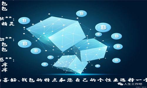 為您的數(shù)字錢包起個好的昵稱，可以考慮以下幾種不同風格的名字：

1. **簡潔風**：
   - 錢包小助手
   - 電子寶盒

2. **時尚潮流**：
   - 數(shù)字潮包
   - 未來錢包

3. **趣味幽默**：
   - 錢包小精靈
   - 小錢錢

4. **溫馨親切**：
   - 愛心錢包
   - 幸福寶包

5. **高科技感**：
   - 智能財庫
   - 數(shù)字金庫

可以根據(jù)您的喜好、錢包的特點和您自己的個性來選擇一個合適的昵稱！