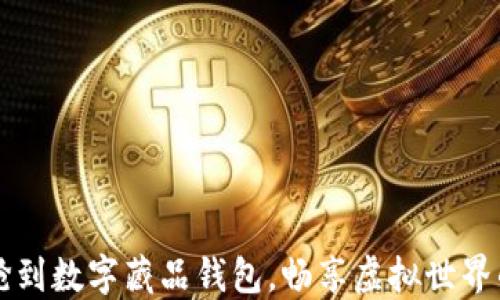 
如何快速搶到數(shù)字藏品錢包，暢享虛擬世界的獨(dú)特魅力