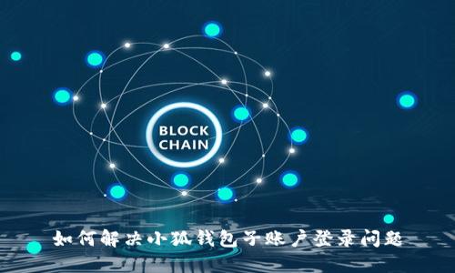 如何解決小狐錢(qián)包子賬戶(hù)登錄問(wèn)題