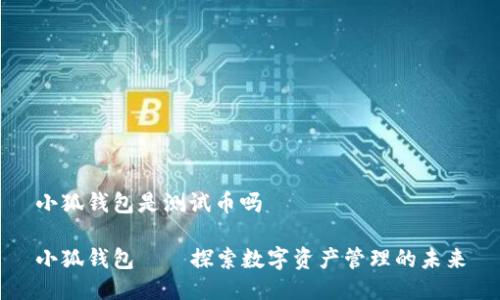 小狐錢(qián)包是測試幣嗎

小狐錢(qián)包——探索數字資產(chǎn)管理的未來(lái)